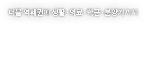 
									더블 역세권에 생활·의료·학군·분양가까지
									넘 볼 수 없는 압도적 차이
									